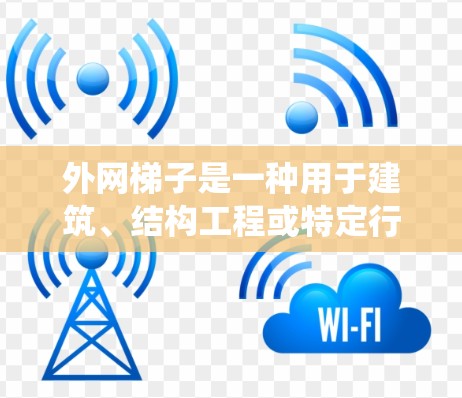 外网梯子是一种用于建筑、结构工程或特定行业的工具或设备，通常用于支撑、测量、装饰或其他用途。以下是一个系统的了解和使用指南