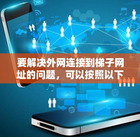 要解决外网连接到梯子网址的问题，可以按照以下步骤进行