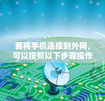 要将手机连接到外网，可以按照以下步骤操作