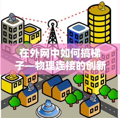 在外网中如何搞梯子—物理连接的创新应用