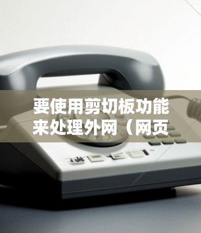 要使用剪切板功能来处理外网(网页外部链接)按照以下步骤操作