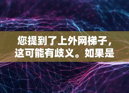 您提到了上外网梯子,这可能有歧义。如果是指中国的互联网设备,比如路由器、网络服务器或防火墙,您可以通过以下途径获取相关信息