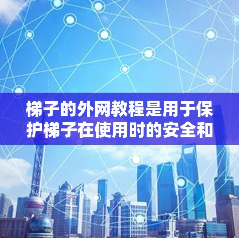 梯子的外网教程是用于保护梯子在使用时的安全和稳定性。以下是一个详细的教程，涵盖梯子放在墙上和地面时的使用方法