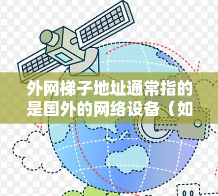 外网梯子地址通常指的是国外的网络设备（如路由器、网线等）连接到中国的互联网设备。为了确保这些设备能够正常连接到中国的互联网，您可以按照以下步骤进行操作