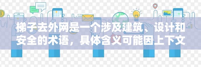 梯子去外网是一个涉及建筑、设计和安全的术语，具体含义可能因上下文而异。以下是对其可能含义的详细解释
