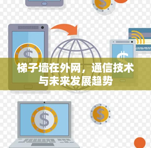 梯子墙在外网，通信技术与未来发展趋势