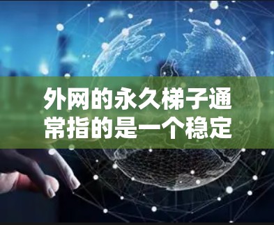 外网的永久梯子通常指的是一个稳定的、可靠、高效的网络连接模式,用于连接外网与内网。确保外网连接的永久性稳定,可以通过以下步骤来实现