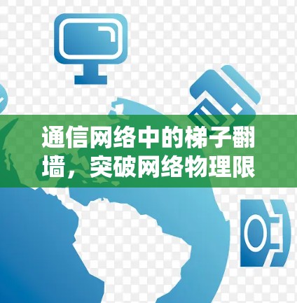 通信网络中的梯子<strong>翻墙</strong>，突破网络物理限制的新突破