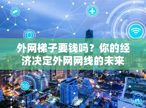 外网梯子要钱吗?你的经济决定外网网线的未来