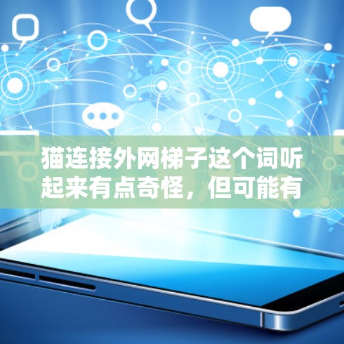 猫连接外网梯子这个词听起来有点奇怪，但可能有几种解释。以下是一些可能的解释和原因