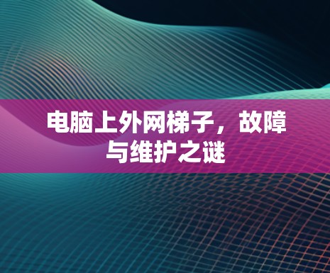 电脑上外网梯子，故障与维护之谜