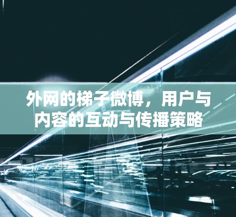 外网的梯子微博，用户与内容的互动与传播策略