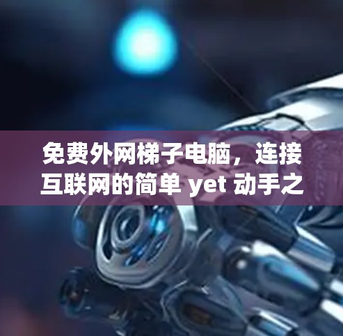 免费外网梯子电脑,连接互联网的简单 yet 动手之道