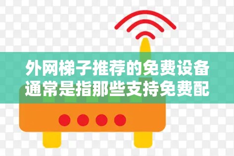 外网梯子推荐的免费设备通常是指那些支持免费配置和使用，但可能需要一定的配置或扩展能力的设备。以下是一些常见的免费外网梯子推荐