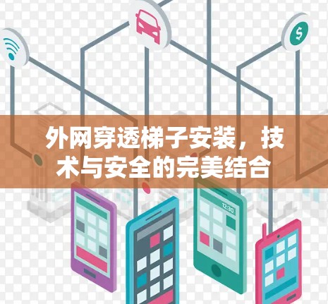 外网穿透梯子安装,技术与安全的完美结合