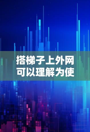 搭梯子上外网可以理解为使用梯子作为外网的一部分,可能是指在某个场景中,梯子被用来搭建外网,如梯子屋檐或作为支撑结构。以下是一些可能的解决方法