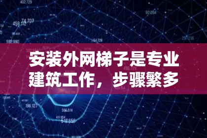 安装外网梯子是专业建筑工作，步骤繁多且需要注意安全，以下是一步步的指南
