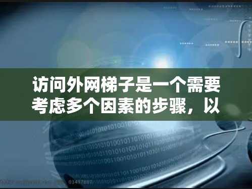 访问外网梯子是一个需要考虑多个因素的步骤，以下是一步步的指南