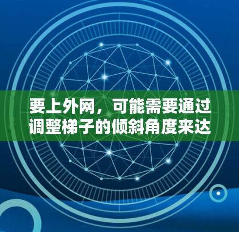 要上外网，可能需要通过调整梯子的倾斜角度来达到目标。以下是详细的步骤