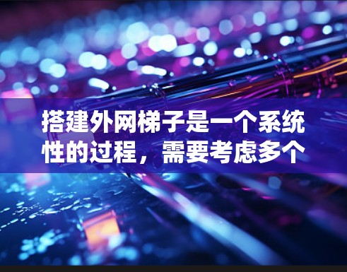 搭建外网梯子是一个系统性的过程，需要考虑多个因素来确保外网连接的稳定和可靠。以下是一个详细的步骤指南