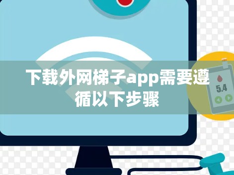 下载外网梯子app需要遵循以下步骤